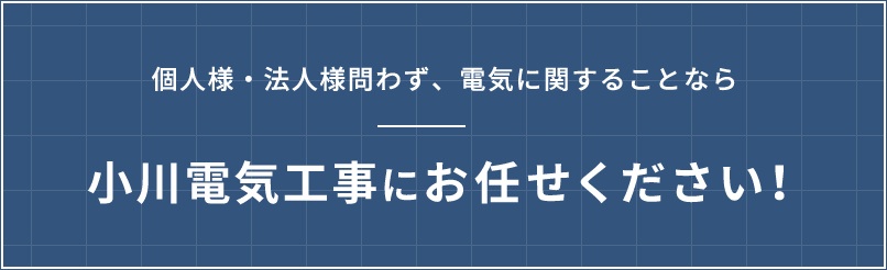 個人様・法人様問わず、電気に関することなら小川電気工事にお任せください！
